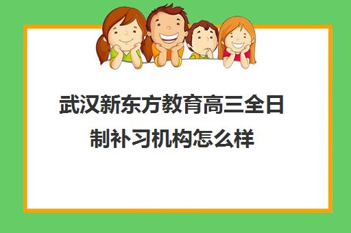 武汉新东方教育高三全日制补习机构怎么样