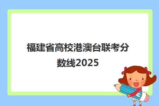 福建省高校港澳台联考分数线2025(福建本科历史类投档分数线)
