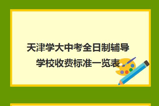 天津学大中考全日制辅导学校收费标准一览表(天津高中一对一补课多少钱一小时)