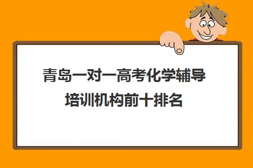 青岛一对一高考化学辅导培训机构前十排名(青岛金石教育一对一费用)