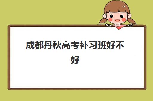 成都丹秋高考补习班好不好