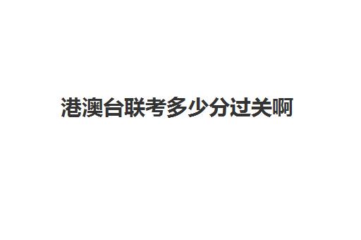 港澳台联考多少分过关啊(全国联考港澳台分数线)