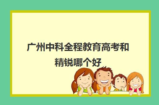 广州中科全程教育高考和精锐哪个好(郑州比较好的高三培训学校)