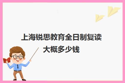 上海锐思教育全日制复读大概多少钱(锐思教育官网) 上海锐思教育全日制复读大概多少钱(锐思教育官网)