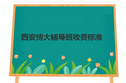 西安博大辅导班收费标准(西安博硕文化培训学校)