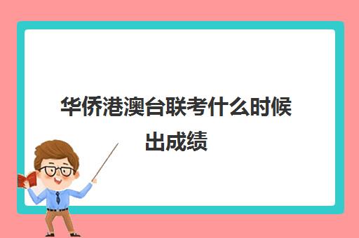 华侨港澳台联考什么时候出成绩(港澳台联考成绩查询)
