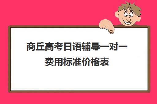 商丘高考日语辅导一对一费用标准价格表(高中日语班要钱吗)