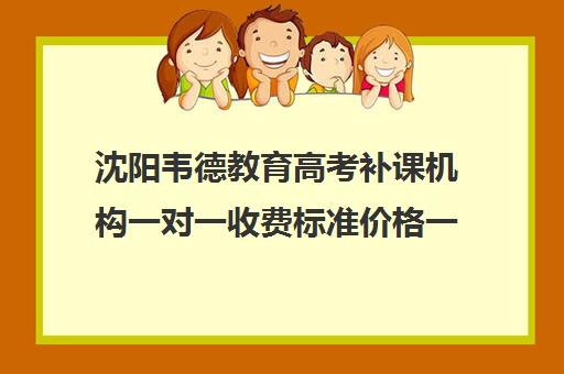 沈阳韦德教育高考补课机构一对一收费标准价格一览(沈阳高中一对一补课价格)