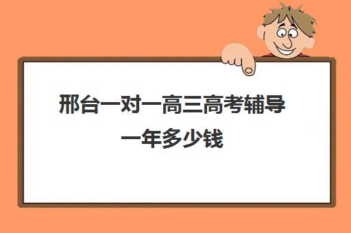 邢台一对一高三高考辅导一年多少钱(邢台市重点中学老师一对一)