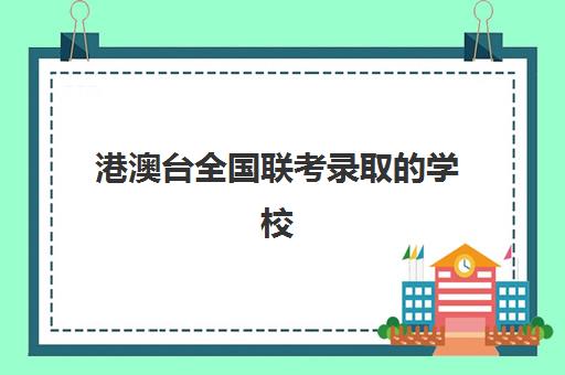 港澳台全国联考录取的学校(港澳台联考学校哪家好)