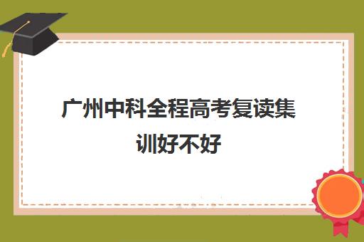 广州中科全程高考复读集训好不好(广州中科全程高考复读学校)