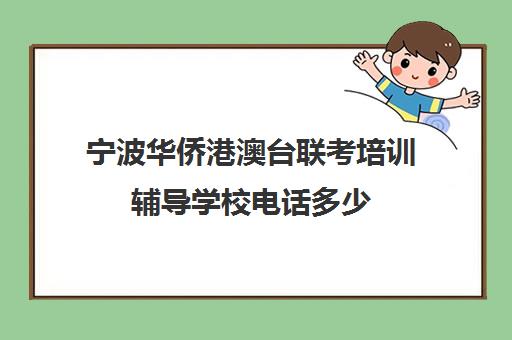 宁波华侨港澳台联考培训辅导学校电话多少(华侨生联考培训学校) 宁波华侨港澳台联考培训辅导学校电话多少(华侨生联考培训学校)