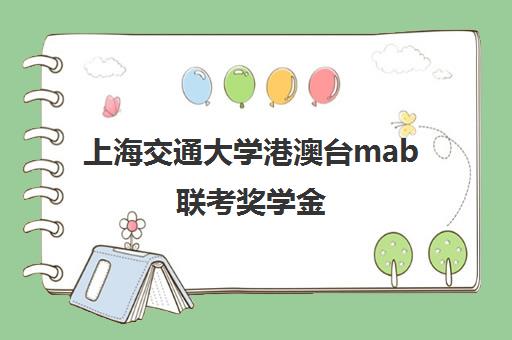 上海交通大学港澳台mab联考奖学金(复旦大学港澳台联考分数线) 上海交通大学港澳台mab联考奖学金(复旦大学港澳台联考分数线)