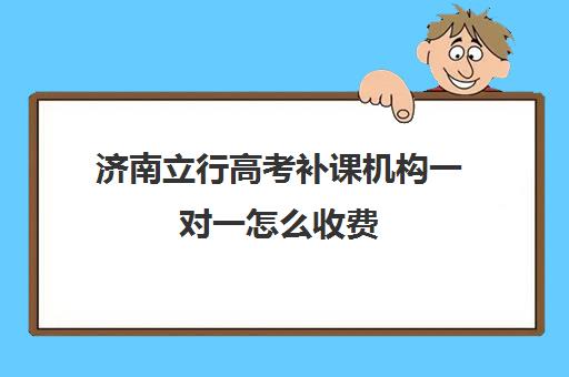 济南立行高考补课机构一对一怎么收费(济南全日制高考辅导学校) 济南立行高考补课机构一对一怎么收费(济南全日制高考辅导学校)