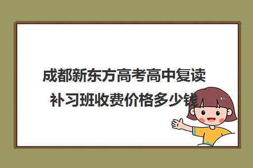 成都新东方高考高中复读补习班收费价格多少钱