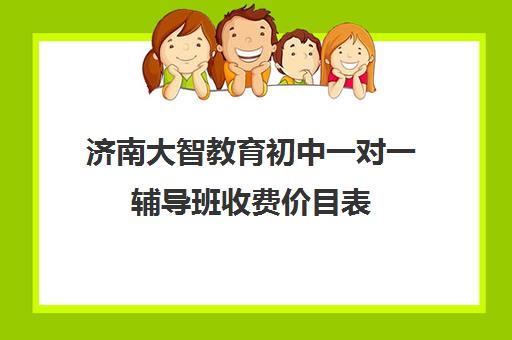 济南大智教育初中一对一辅导班收费价目表（济南辅导机构排名）