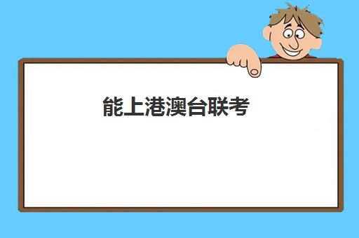 能上港澳台联考(参加港澳台联考需要什么条件)