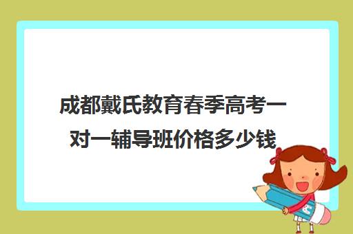 成都戴氏教育春季高考一对一辅导班价格多少钱(戴氏教育一对一价格表)