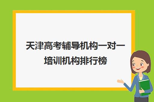 天津高考辅导机构一对一培训机构排行榜(天津教育培训机构排行)