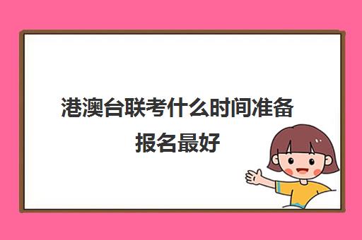 港澳台联考什么时间准备报名最好(如何参加港澳台联考)