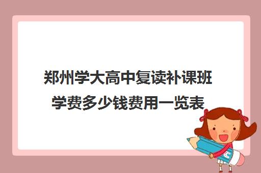 郑州学大高中复读补课班学费多少钱费用一览表(毛坦厂高中复读收费)