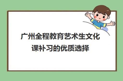 广州全程教育艺术生文化课补习的优质选择