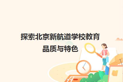 探索北京新航道学校教育品质与特色