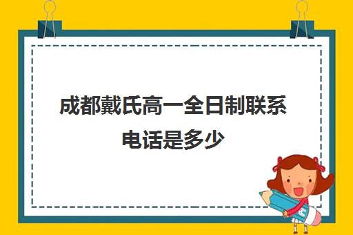 成都戴氏高一全日制联系电话是多少(成都市私立高中有哪些)
