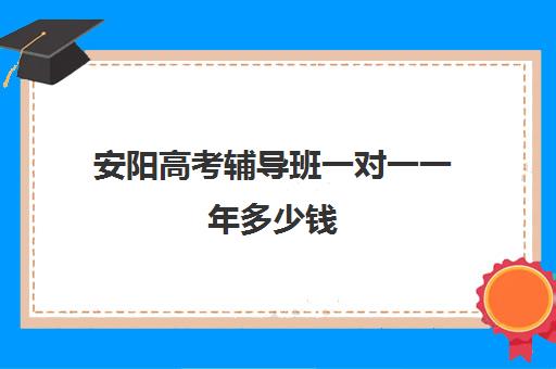 安阳高考辅导班一对一一年多少钱(高三培训机构学费一般多少)