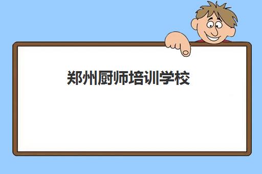 郑州厨师培训学校(郑州学厨师的正规学校有哪些)