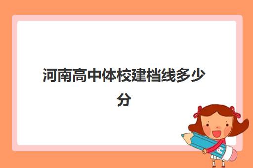 河南高中体校建档线多少分(郑州体育学院录取分数)