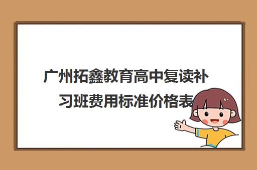 广州拓鑫教育高中复读补习班费用标准价格表