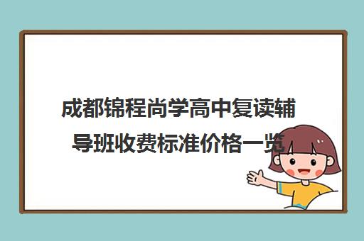 成都锦程尚学高中复读辅导班收费标准价格一览(成都高三复读机构哪儿最好)