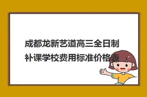 成都龙新艺道高三全日制补课学校费用标准价格表(新东方高三全日制价格)