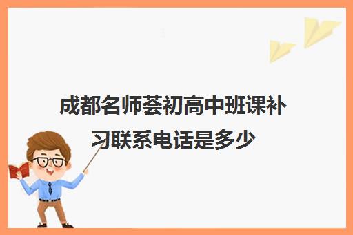 成都名师荟初高中班课补习联系电话是多少