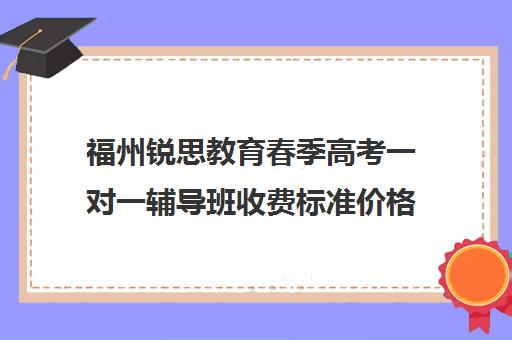福州锐思教育春季高考一对一辅导班收费标准价格一览（福州高三全日制培训机构）