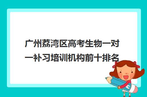 广州荔湾区高考生物一对一补习培训机构前十排名