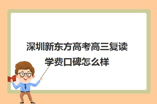 深圳新东方高考高三复读学费口碑怎么样(高三复读有没有必要)