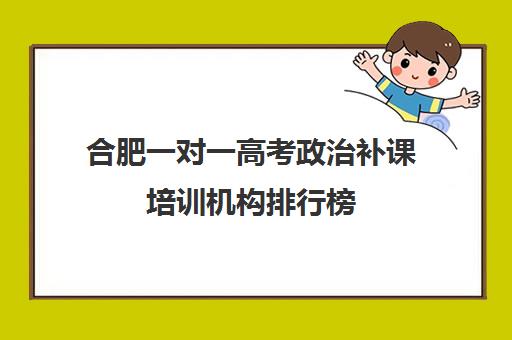 合肥一对一高考政治补课培训机构排行榜(正规高中补课机构) 合肥一对一高考政治补课培训机构排行榜(正规高中补课机构)