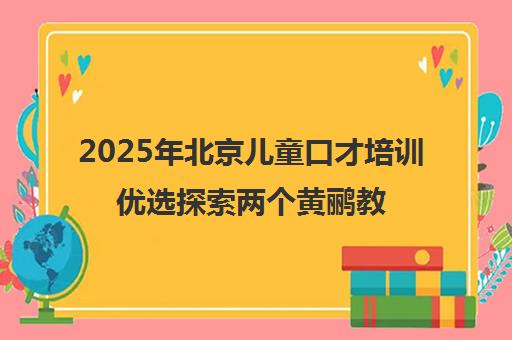 2025年北京儿童口才培训优选探索两个黄鹂教育