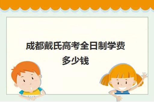 成都戴氏高考全日制学费多少钱(成都交钱可以上的高中)