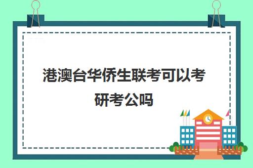 港澳台华侨生联考可以考研考公吗(港澳台联考录取分数线)
