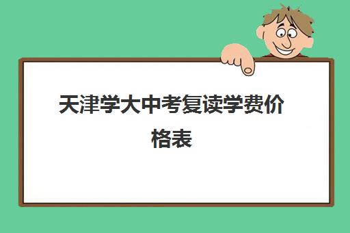天津学大中考复读学费价格表(诸城一中复读收费标准)