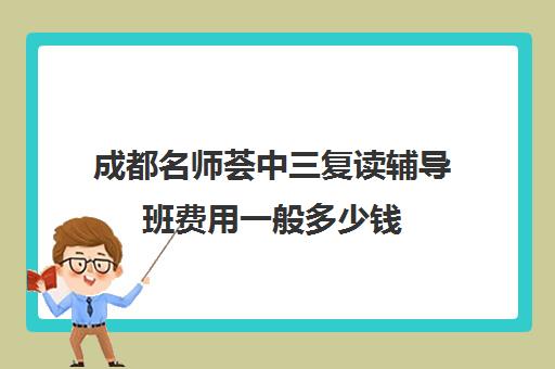 成都名师荟中三复读辅导班费用一般多少钱(成都初三复读政策)