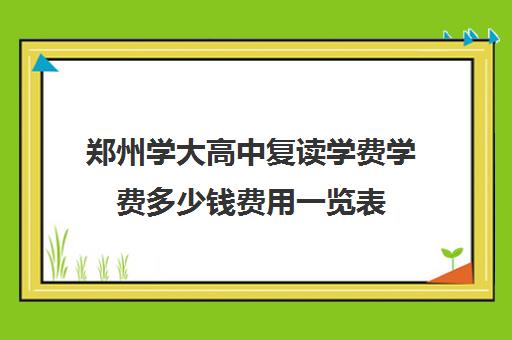 郑州学大高中复读学费学费多少钱费用一览表(郑州一八联合中学收费)