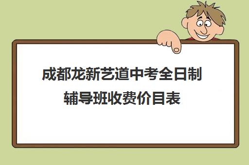 成都龙新艺道中考全日制辅导班收费价目表(高考辅导班)