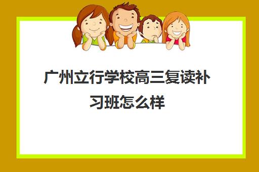 广州立行学校高三复读补习班怎么样