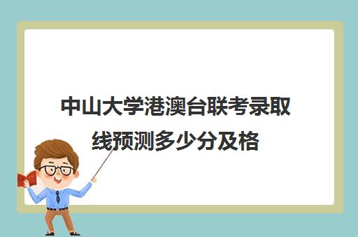 中山大学港澳台联考录取线预测多少分及格(中山大学中外合作办学招生简章)
