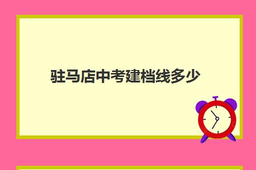 驻马店中考建档线多少(中招建档线和录取分数线的区别)