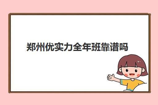 郑州优实力全年班靠谱吗(郑州优状元复读学校怎么样)